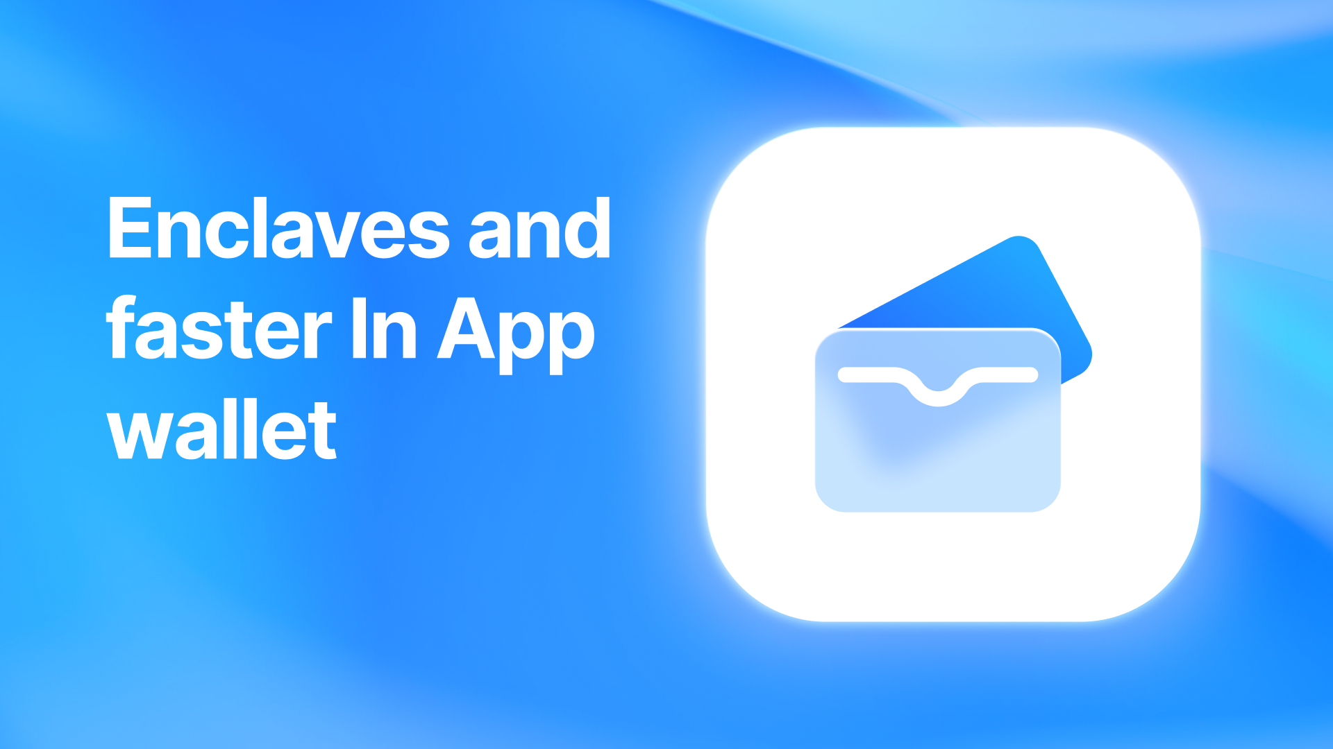 Enclaves and Faster In App Wallets.